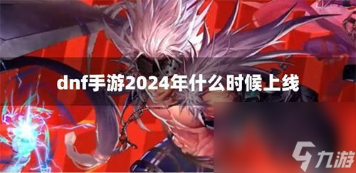 dnf手游2024年什么时候上线手游上线时间(图1)
